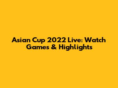 Asian Cup 2022 Live: Watch Games & Highlights