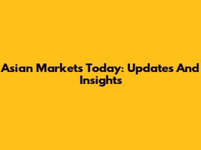 Asian Markets Today: Updates And Insights