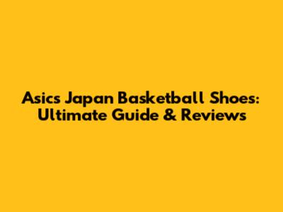 Asics Japan Basketball Shoes: Ultimate Guide & Reviews