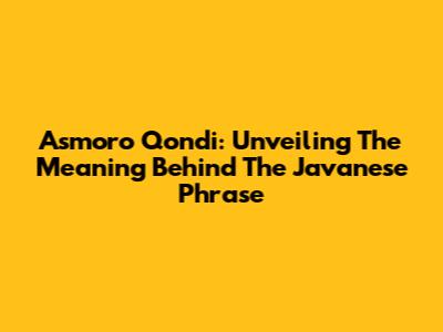 Asmoro Qondi: Unveiling The Meaning Behind The Javanese Phrase