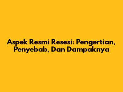 Aspek Resmi Resesi: Pengertian, Penyebab, Dan Dampaknya