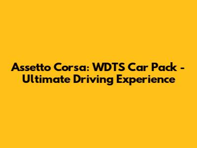 Assetto Corsa: WDTS Car Pack - Ultimate Driving Experience