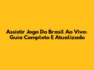 Assistir Jogo Do Brasil Ao Vivo: Guia Completo E Atualizado