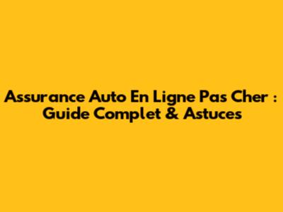 Assurance Auto En Ligne Pas Cher : Guide Complet & Astuces