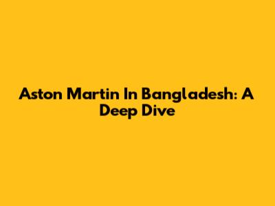 Aston Martin In Bangladesh: A Deep Dive