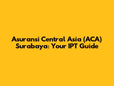 Asuransi Central Asia (ACA) Surabaya: Your IPT Guide