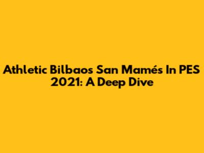 Athletic Bilbao's San Mamés In PES 2021: A Deep Dive