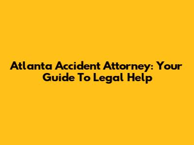 Atlanta Accident Attorney: Your Guide To Legal Help