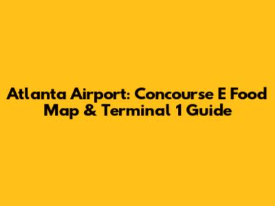 Atlanta Airport: Concourse E Food Map & Terminal 1 Guide