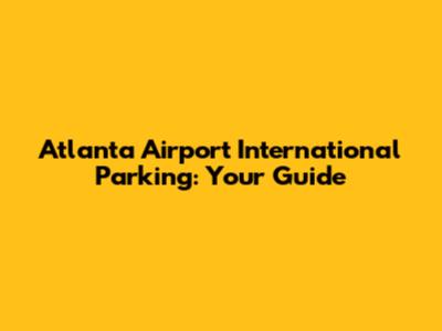 Atlanta Airport International Parking: Your Guide