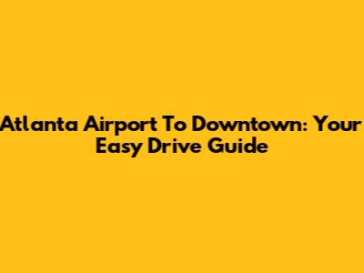 Atlanta Airport To Downtown: Your Easy Drive Guide