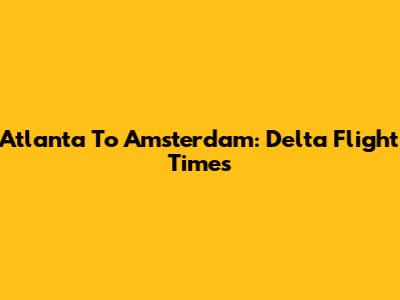 Atlanta To Amsterdam: Delta Flight Times