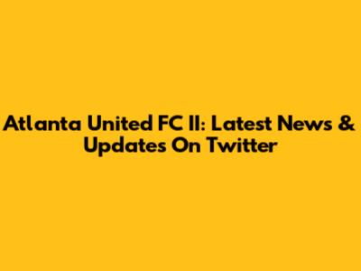 Atlanta United FC II: Latest News & Updates On Twitter