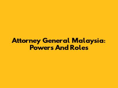 Attorney General Malaysia: Powers And Roles