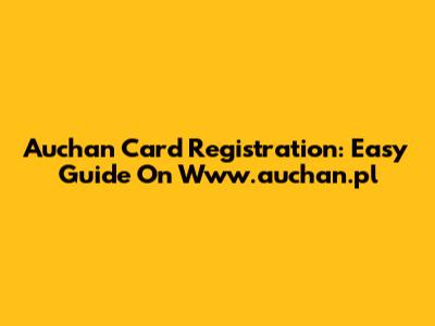 Auchan Card Registration: Easy Guide On Www.auchan.pl