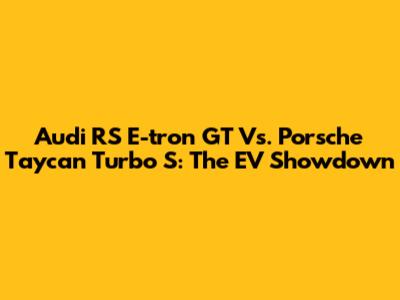 Audi RS E-tron GT Vs. Porsche Taycan Turbo S: The EV Showdown