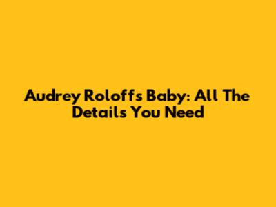 Audrey Roloff's Baby: All The Details You Need