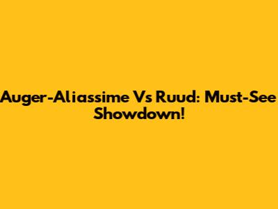 Auger-Aliassime Vs Ruud: Must-See Showdown!