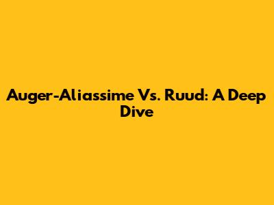 Auger-Aliassime Vs. Ruud: A Deep Dive