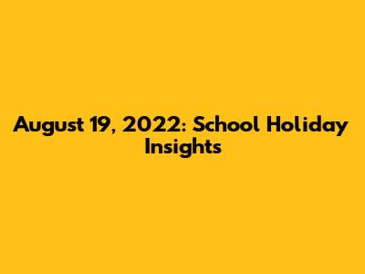 August 19, 2022: School Holiday Insights