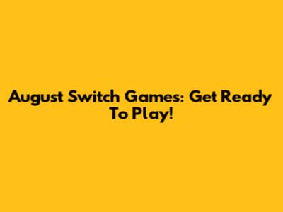 August Switch Games: Get Ready To Play!