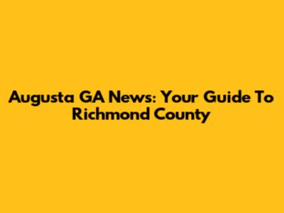 Augusta GA News: Your Guide To Richmond County