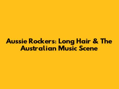 Aussie Rockers: Long Hair & The Australian Music Scene