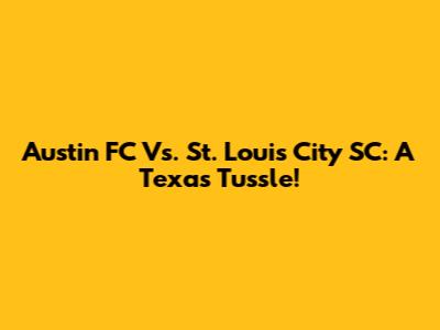 Austin FC Vs. St. Louis City SC: A Texas Tussle!