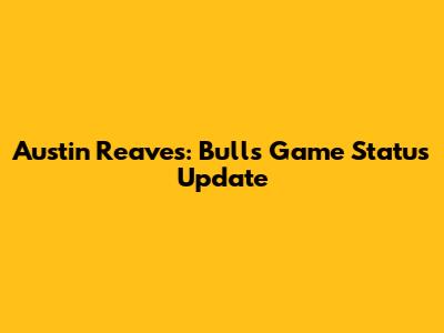 Austin Reaves: Bulls Game Status Update