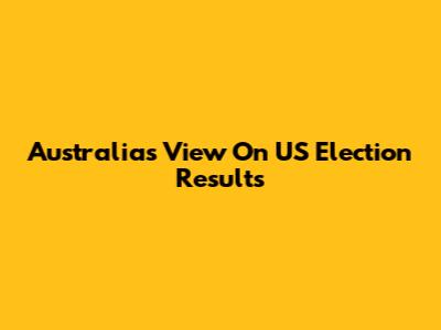 Australia's View On US Election Results