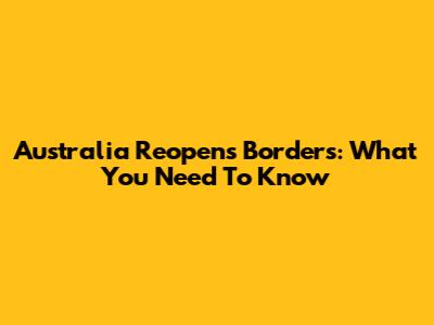 Australia Reopens Borders: What You Need To Know