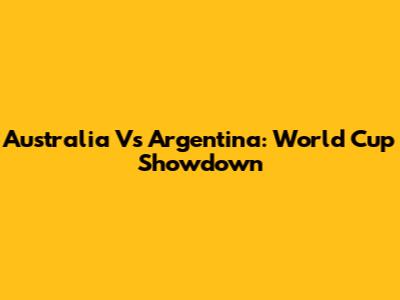 Australia Vs Argentina: World Cup Showdown