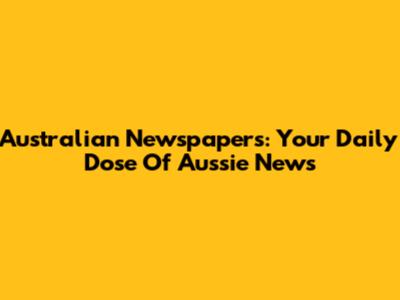 Australian Newspapers: Your Daily Dose Of Aussie News