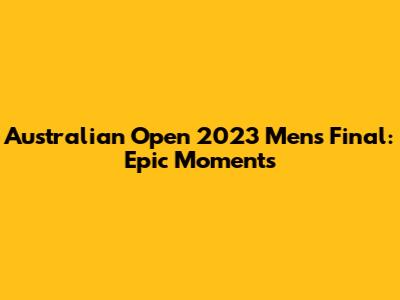 Australian Open 2023 Men's Final: Epic Moments