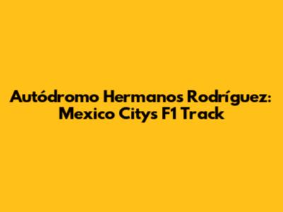 Autódromo Hermanos Rodríguez: Mexico City's F1 Track