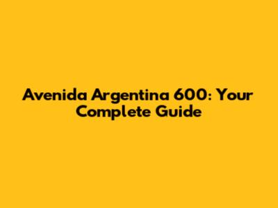 Avenida Argentina 600: Your Complete Guide