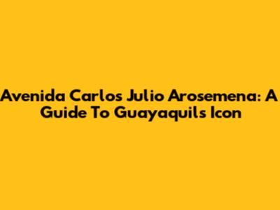 Avenida Carlos Julio Arosemena: A Guide To Guayaquil's Icon