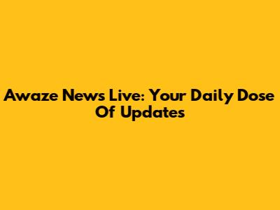 Awaze News Live: Your Daily Dose Of Updates
