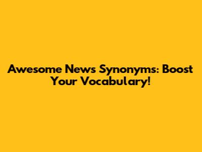 Awesome News Synonyms: Boost Your Vocabulary!