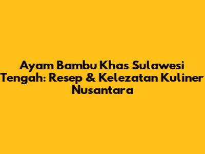 Ayam Bambu Khas Sulawesi Tengah: Resep & Kelezatan Kuliner Nusantara