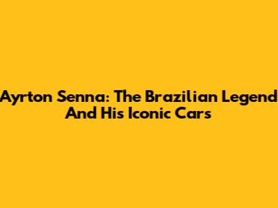 Ayrton Senna: The Brazilian Legend And His Iconic Cars