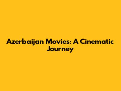 Azerbaijan Movies: A Cinematic Journey
