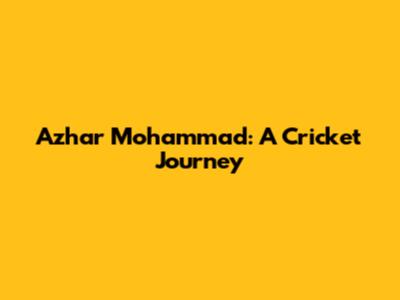 Azhar Mohammad: A Cricket Journey