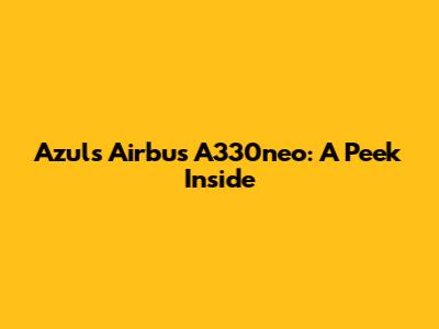 Azul's Airbus A330neo: A Peek Inside
