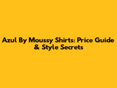 Azul By Moussy Shirts: Price Guide & Style Secrets