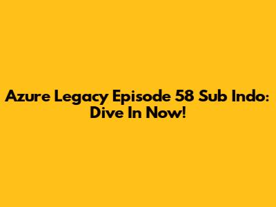 Azure Legacy Episode 58 Sub Indo: Dive In Now!