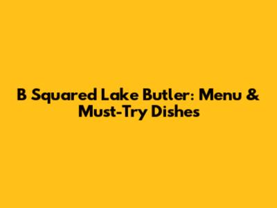 B Squared Lake Butler: Menu & Must-Try Dishes
