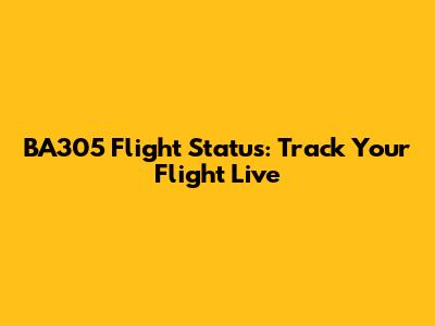 BA305 Flight Status: Track Your Flight Live