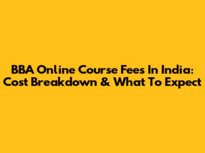 BBA Online Course Fees In India: Cost Breakdown & What To Expect
