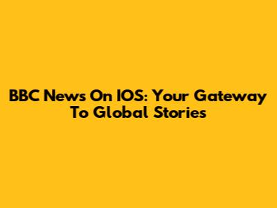 BBC News On IOS: Your Gateway To Global Stories